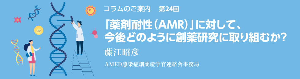 「薬剤耐性（AMR）」に対して、今後どのように創薬研究に取り組むか？ 藤江昭彦（AMED感染症創薬産学官連絡会事務局）